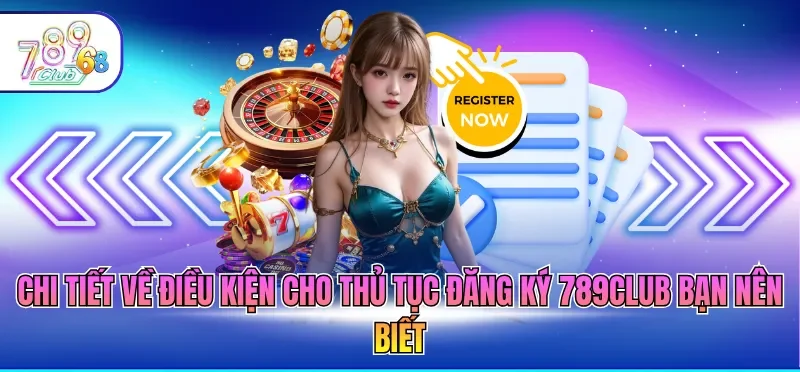 Đăng Ký 789CLUB 1 Chi tiết về điều kiện cho thủ tục đăng ký 789CLUB bạn nên biết