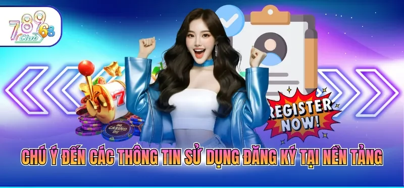 Đăng Ký 789CLUB 5 Chú ý đến các thông tin sử dụng đăng ký tại nền tảng