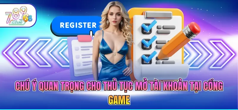 Đăng Ký 789CLUB 3 Chú ý quan trọng cho thủ tục mở tài khoản tại cổng game