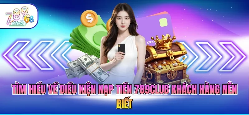 Nạp Tiền 789CLUB 1 Tìm hiểu về điều kiện nạp tiền 789CLUB khách hàng nên biết